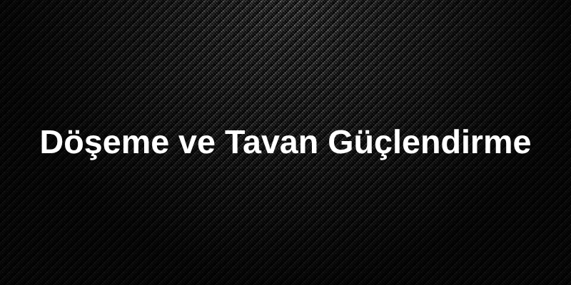 Döşeme ve Tavan Güçlendirme