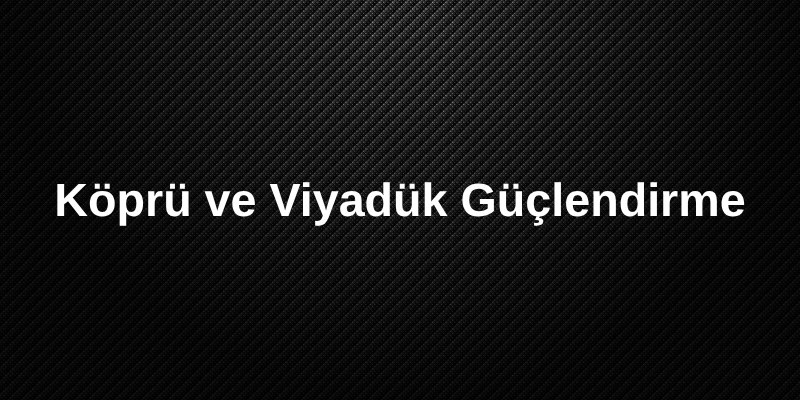Köprü ve Viyadük Güçlendirme