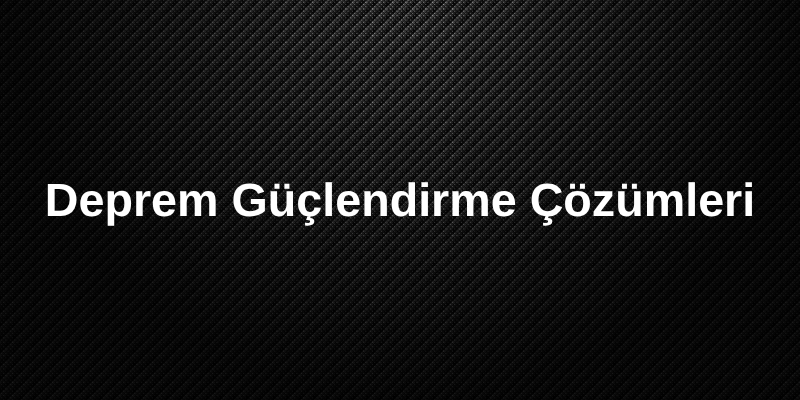 Deprem Güçlendirme Çözümleri